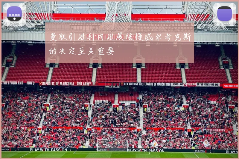 曼联引进科内进展缓慢威尔考克斯的决定至关重要